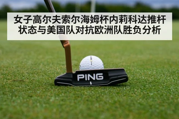 女子高尔夫索尔海姆杯内莉科达推杆状态与美国队对抗欧洲队胜负分析